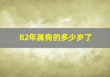 82年属狗的多少岁了