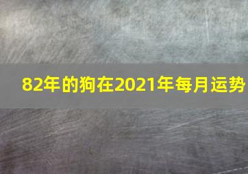 82年的狗在2021年每月运势