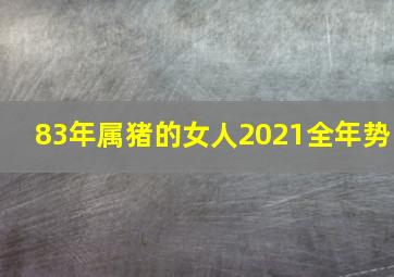 83年属猪的女人2021全年势