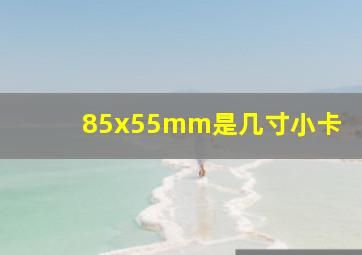 85x55mm是几寸小卡