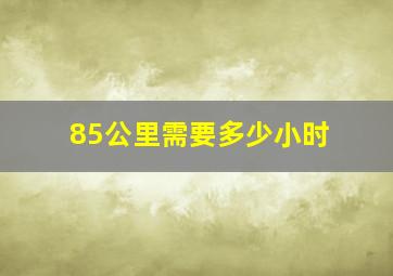 85公里需要多少小时