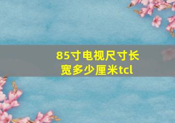 85寸电视尺寸长宽多少厘米tcl