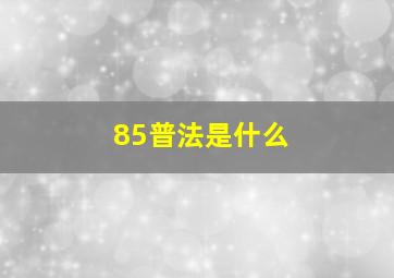 85普法是什么