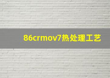 86crmov7热处理工艺