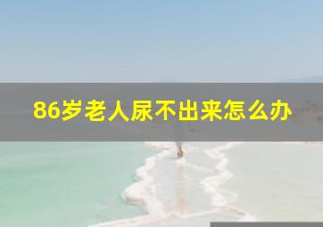 86岁老人尿不出来怎么办