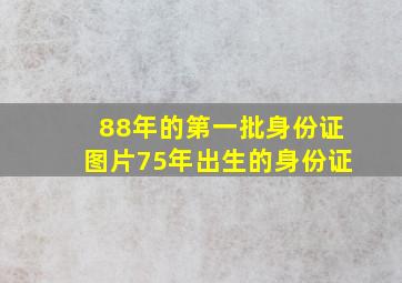 88年的第一批身份证图片75年出生的身份证