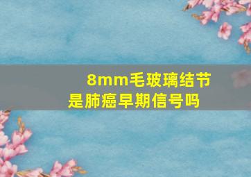 8mm毛玻璃结节是肺癌早期信号吗