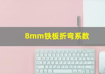 8mm铁板折弯系数