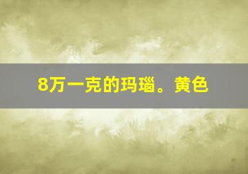 8万一克的玛瑙。黄色