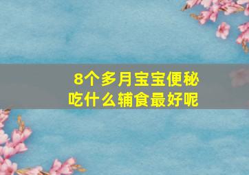 8个多月宝宝便秘吃什么辅食最好呢