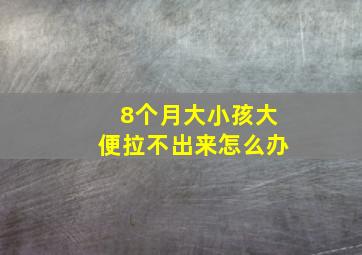 8个月大小孩大便拉不出来怎么办