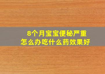 8个月宝宝便秘严重怎么办吃什么药效果好