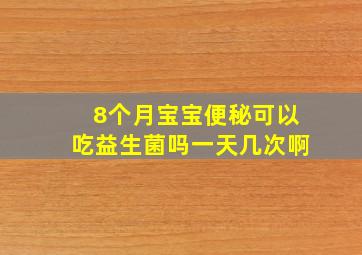 8个月宝宝便秘可以吃益生菌吗一天几次啊