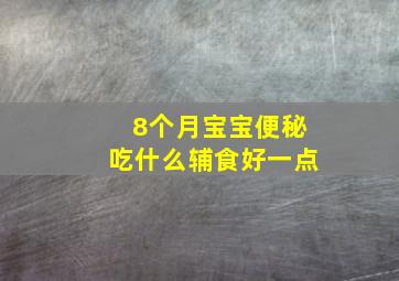 8个月宝宝便秘吃什么辅食好一点