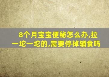 8个月宝宝便秘怎么办,拉一坨一坨的,需要停掉辅食吗