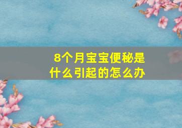 8个月宝宝便秘是什么引起的怎么办