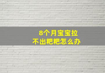 8个月宝宝拉不出粑粑怎么办