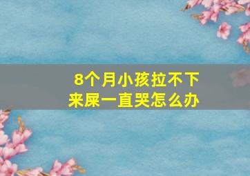 8个月小孩拉不下来屎一直哭怎么办