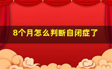 8个月怎么判断自闭症了