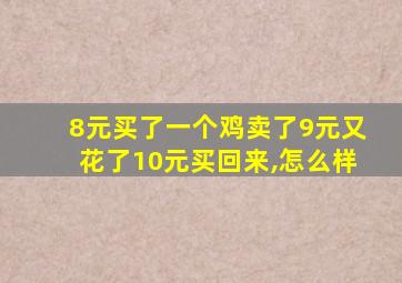 8元买了一个鸡卖了9元又花了10元买回来,怎么样