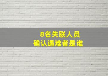 8名失联人员确认遇难者是谁