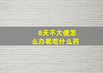 8天不大便怎么办呢吃什么药