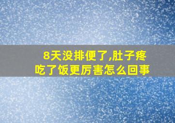 8天没排便了,肚子疼吃了饭更厉害怎么回事