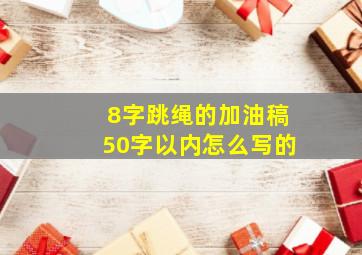 8字跳绳的加油稿50字以内怎么写的