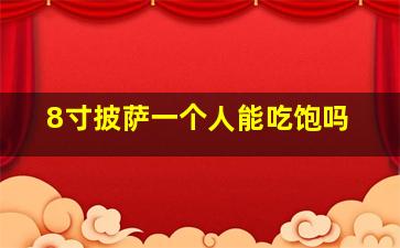 8寸披萨一个人能吃饱吗