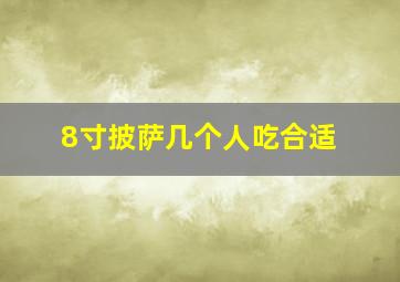 8寸披萨几个人吃合适