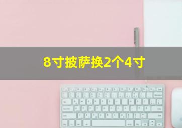 8寸披萨换2个4寸