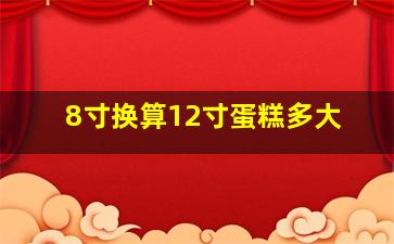 8寸换算12寸蛋糕多大