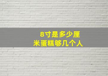 8寸是多少厘米蛋糕够几个人