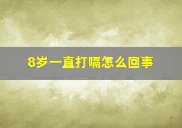 8岁一直打嗝怎么回事