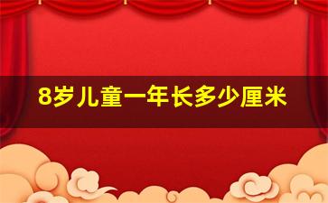 8岁儿童一年长多少厘米