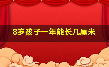 8岁孩子一年能长几厘米