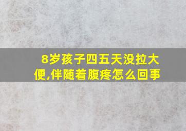 8岁孩子四五天没拉大便,伴随着腹疼怎么回事