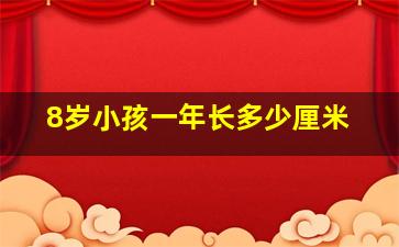 8岁小孩一年长多少厘米