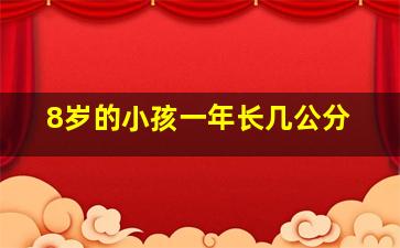 8岁的小孩一年长几公分