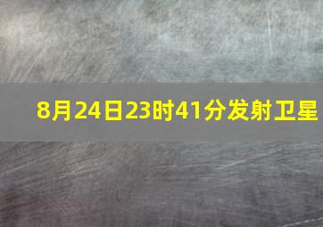 8月24日23时41分发射卫星