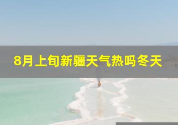 8月上旬新疆天气热吗冬天