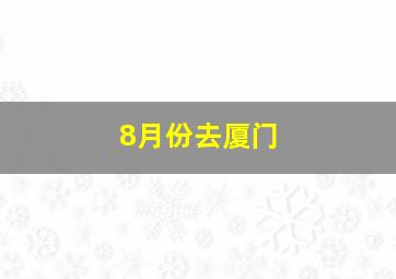 8月份去厦门