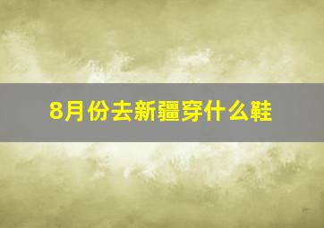 8月份去新疆穿什么鞋