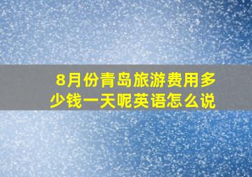 8月份青岛旅游费用多少钱一天呢英语怎么说