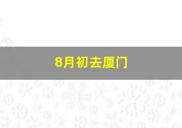 8月初去厦门