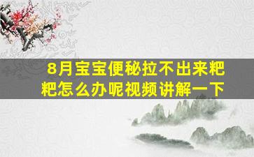 8月宝宝便秘拉不出来粑粑怎么办呢视频讲解一下