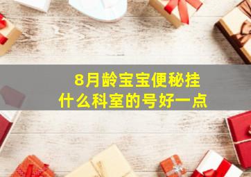 8月龄宝宝便秘挂什么科室的号好一点