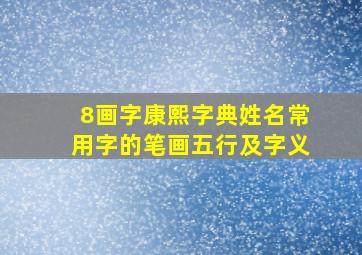 8画字康熙字典姓名常用字的笔画五行及字义