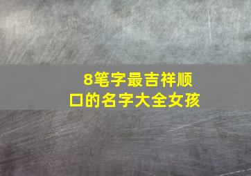 8笔字最吉祥顺口的名字大全女孩