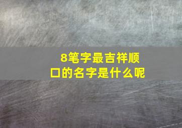 8笔字最吉祥顺口的名字是什么呢